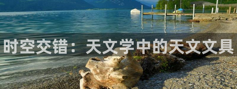 l龙八国际：时空交错：天文学中的天文文具