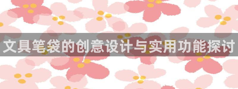 下载龙八国际：文具笔袋的创意设计与实用功