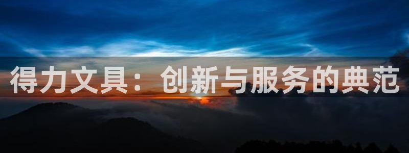 龙八国际手机版下载官网：得力文具：创新与