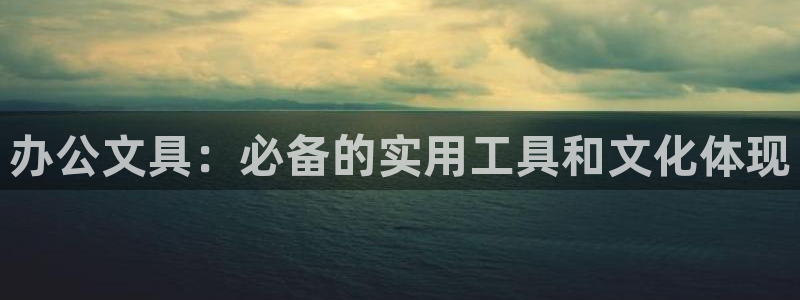 龙八国际官方手游：办公文具：必备的实用工