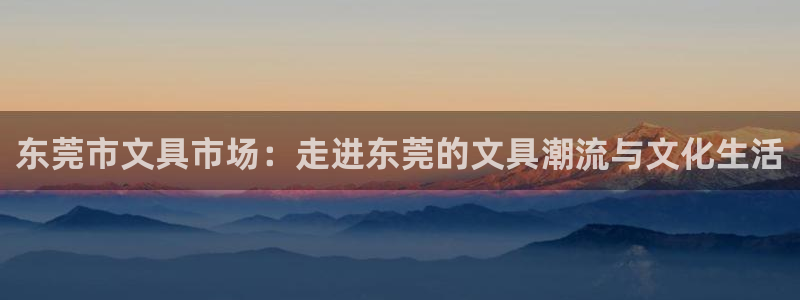 龙八国际优惠券：东莞市文具市场：走进东莞