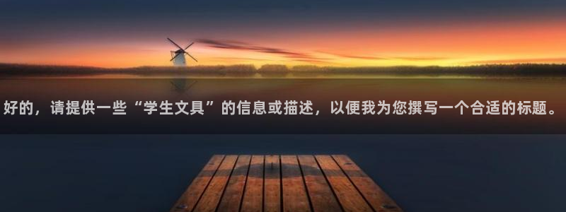 打开龙八国际：好的，请提供一些“学生文具