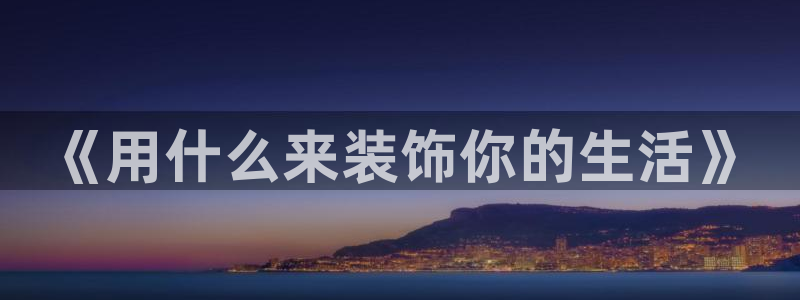 龙八国际电子游戏：《用什么来装饰你的生活