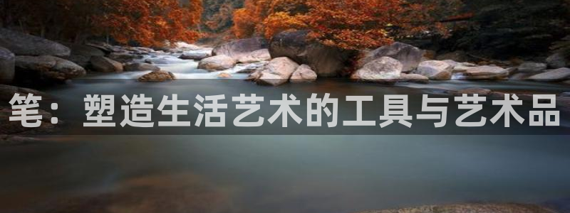 龙八国际跑路了吗：笔：塑造生活艺术的工具