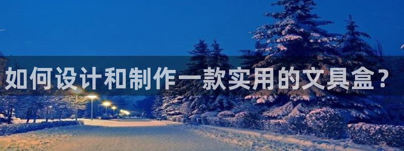 龙八国际下载：如何设计和制作一款实用的文