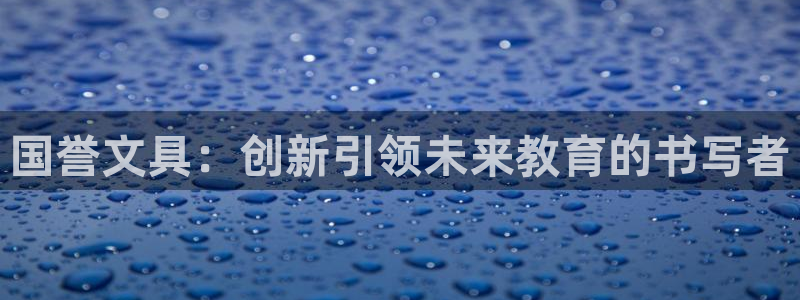 龙八国际打开页面：国誉文具：创新引领未来