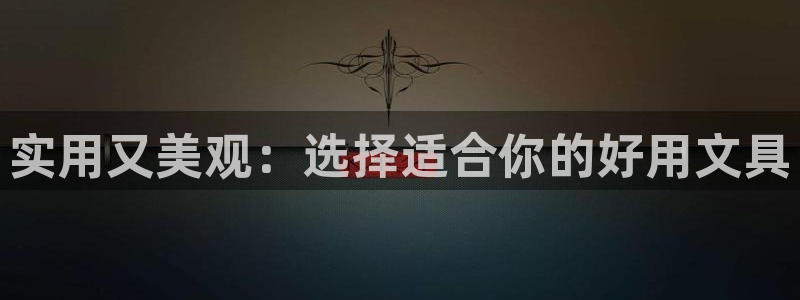 龙八国际手机版入口官网：实用又美观：选择