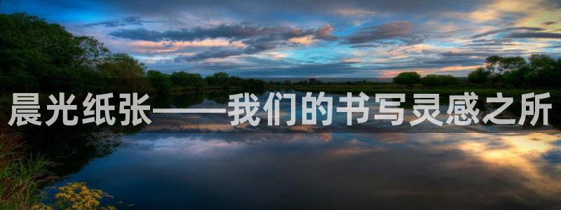 龙八国际老虎：晨光纸张——我们的书写灵感