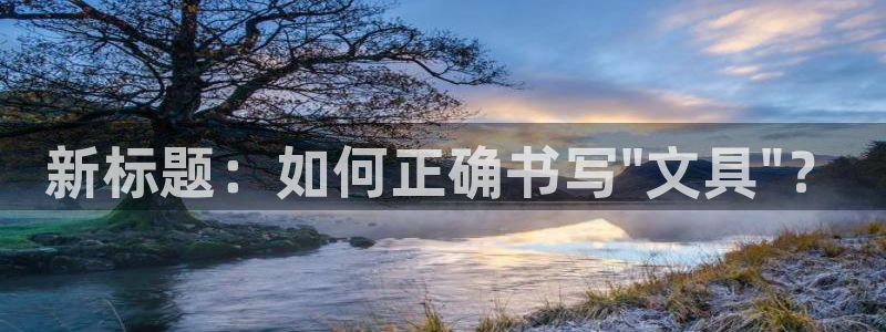 龙八国际打开页面：新标题：如何正确书写\