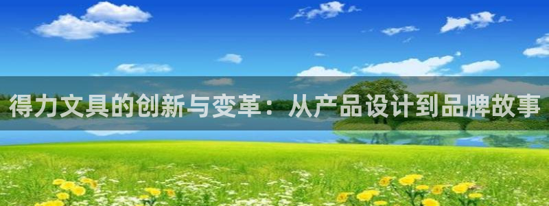 龙八国际app手机端：得力文具的创新与变