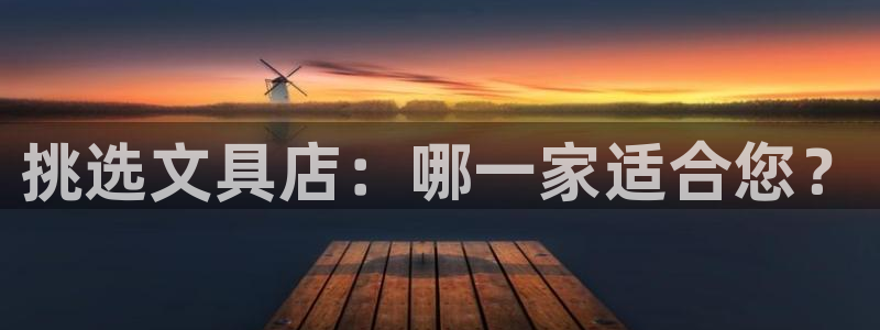 龙八国际客户端官网下载：挑选文具店：哪一