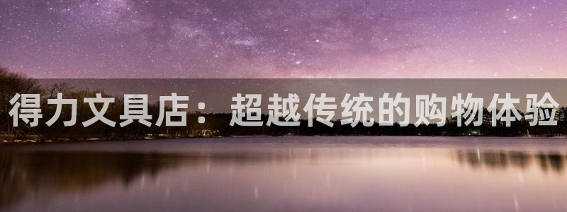 龙八国际娱乐手机登录：得力文具店：超越传