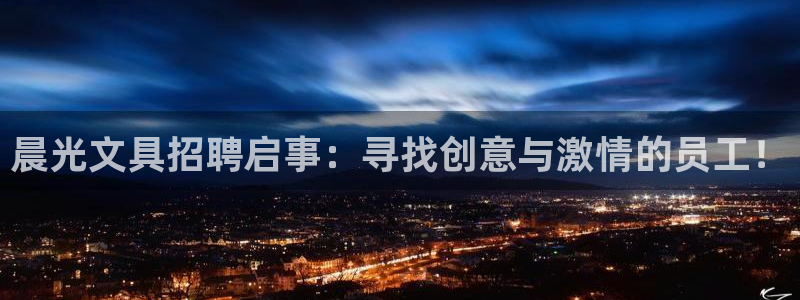 龙八国际平台安卓：晨光文具招聘启事：寻找