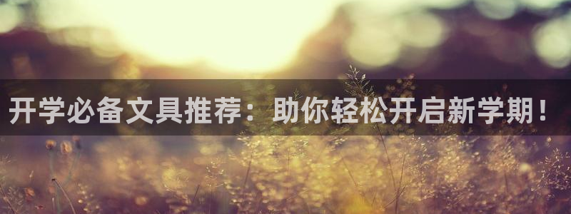 龙八国际官方网址：开学必备文具推荐：助你