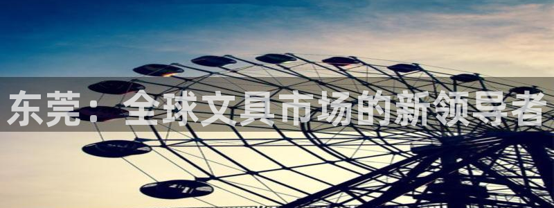 龙八国际电子游戏：东莞：全球文具市场的新