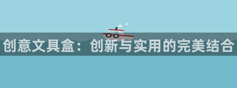 龙八国际娱乐官网首页：创意文具盒：创新与