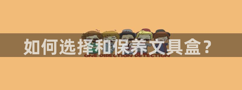 项目名称龙八国际：如何选择和保养文具盒？