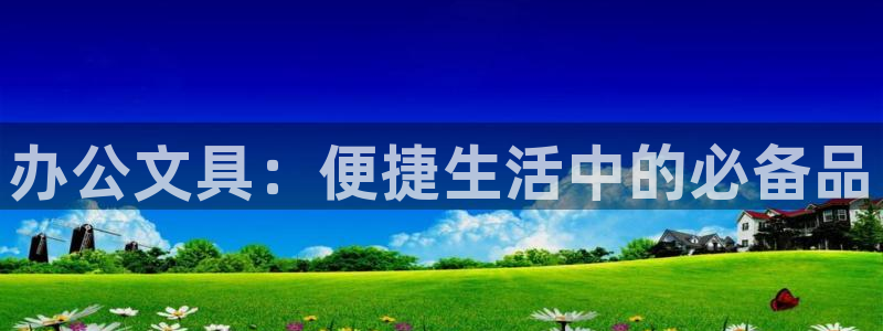 龙八国际什么诈骗：办公文具：便捷生活中的