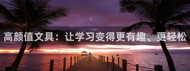 龙八国际管网：高颜值文具：让学习变得更有