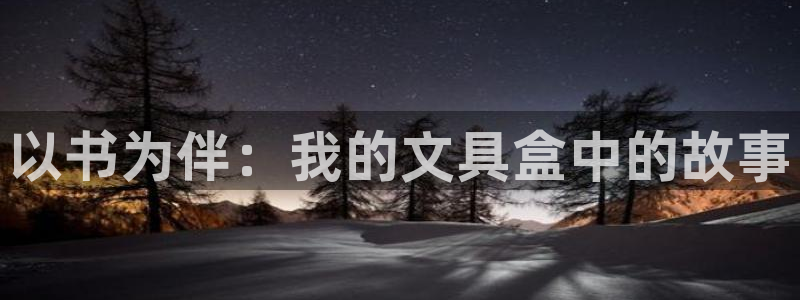 龙八国际娱乐老虎机：以书为伴：我的文具盒