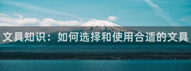 龙八国际娱乐靠谱吗：文具知识：如何选择和