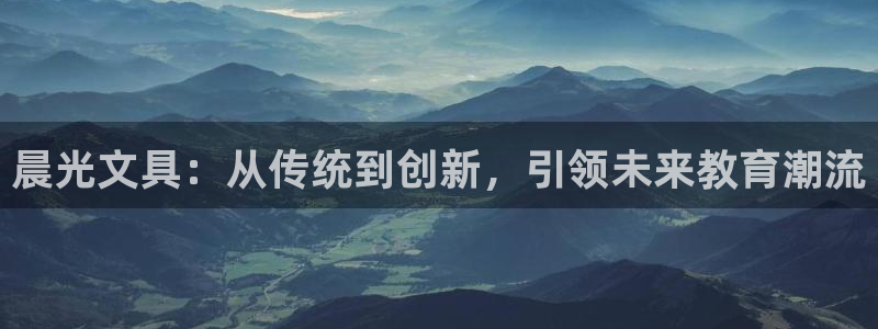 龙八国际手机版下载官网：晨光文具：从传统