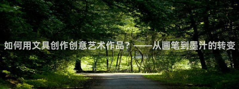 龙八国际娱乐App客户端下载：如何用文具