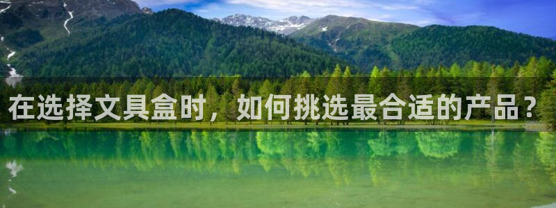 龙八国际是个什么游戏：在选择文具盒时，如