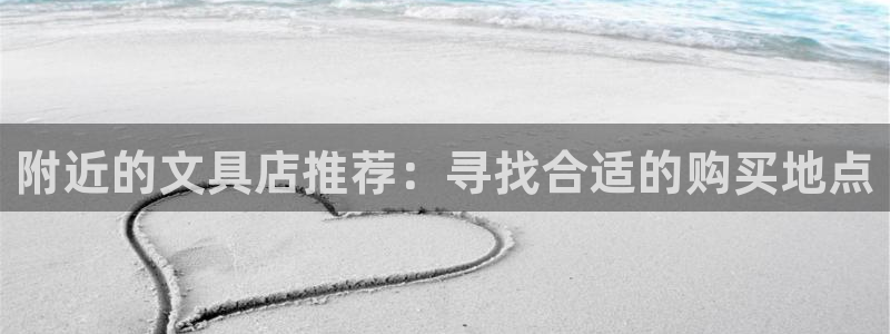 龙八国际最新官网：附近的文具店推荐：寻找