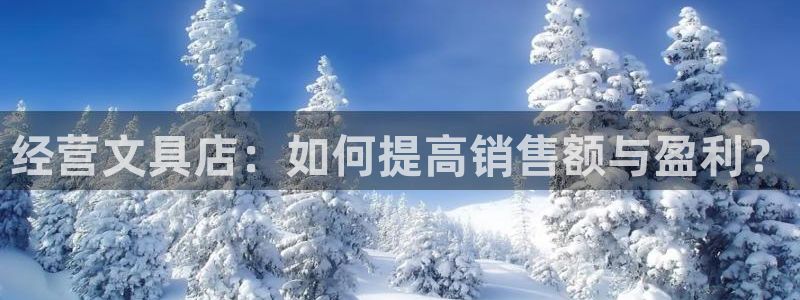 www.龙八国际：经营文具店：如何提高销